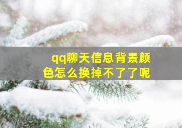 qq聊天信息背景颜色怎么换掉不了了呢