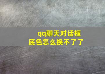 qq聊天对话框底色怎么换不了了