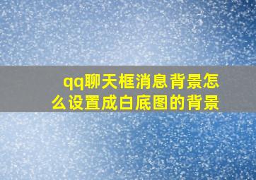 qq聊天框消息背景怎么设置成白底图的背景