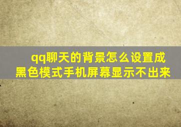 qq聊天的背景怎么设置成黑色模式手机屏幕显示不出来