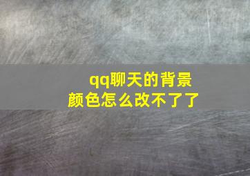 qq聊天的背景颜色怎么改不了了