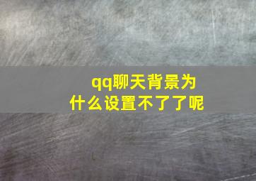 qq聊天背景为什么设置不了了呢