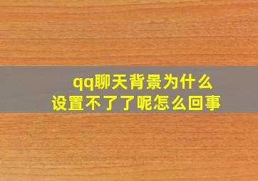 qq聊天背景为什么设置不了了呢怎么回事