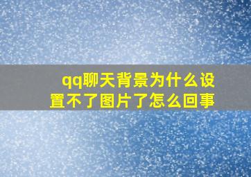 qq聊天背景为什么设置不了图片了怎么回事