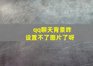 qq聊天背景咋设置不了图片了呀