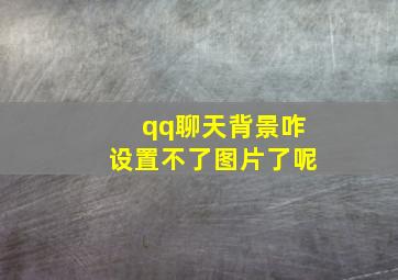 qq聊天背景咋设置不了图片了呢