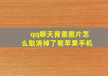 qq聊天背景图片怎么取消掉了呢苹果手机