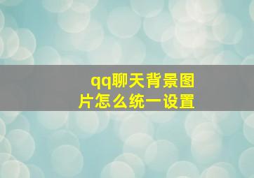 qq聊天背景图片怎么统一设置