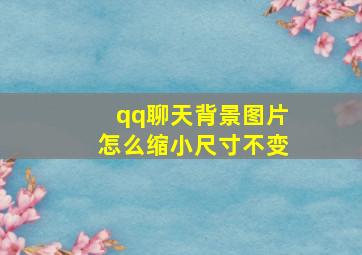 qq聊天背景图片怎么缩小尺寸不变