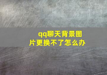 qq聊天背景图片更换不了怎么办