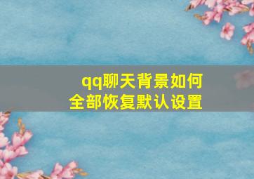 qq聊天背景如何全部恢复默认设置