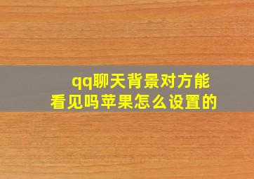 qq聊天背景对方能看见吗苹果怎么设置的