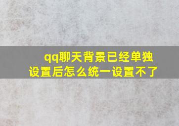 qq聊天背景已经单独设置后怎么统一设置不了