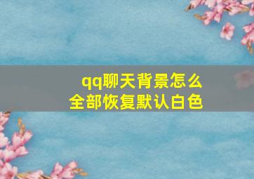 qq聊天背景怎么全部恢复默认白色