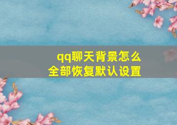 qq聊天背景怎么全部恢复默认设置