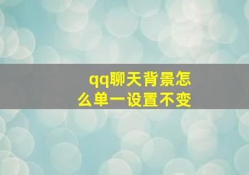 qq聊天背景怎么单一设置不变