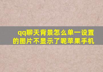 qq聊天背景怎么单一设置的图片不显示了呢苹果手机