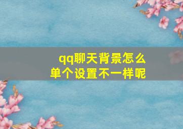 qq聊天背景怎么单个设置不一样呢