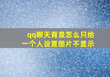 qq聊天背景怎么只给一个人设置图片不显示