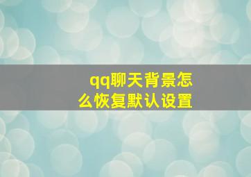 qq聊天背景怎么恢复默认设置