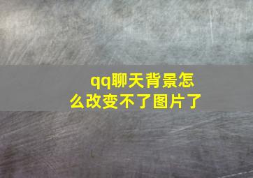 qq聊天背景怎么改变不了图片了