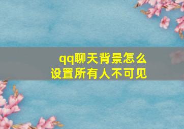 qq聊天背景怎么设置所有人不可见