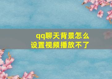 qq聊天背景怎么设置视频播放不了