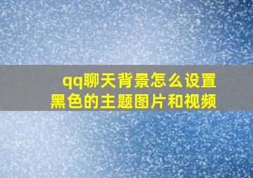 qq聊天背景怎么设置黑色的主题图片和视频