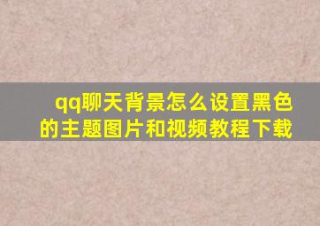 qq聊天背景怎么设置黑色的主题图片和视频教程下载