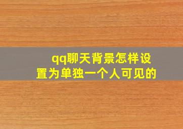 qq聊天背景怎样设置为单独一个人可见的