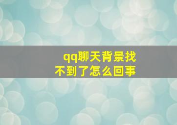 qq聊天背景找不到了怎么回事