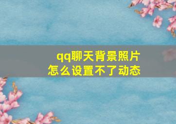 qq聊天背景照片怎么设置不了动态