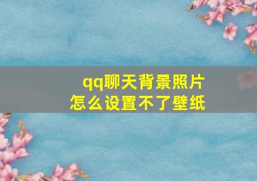 qq聊天背景照片怎么设置不了壁纸