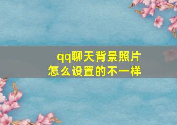 qq聊天背景照片怎么设置的不一样