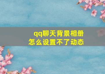 qq聊天背景相册怎么设置不了动态