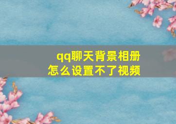 qq聊天背景相册怎么设置不了视频