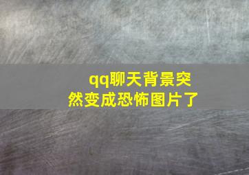 qq聊天背景突然变成恐怖图片了