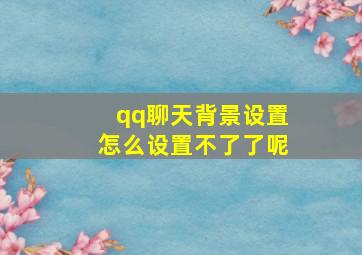 qq聊天背景设置怎么设置不了了呢