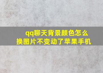 qq聊天背景颜色怎么换图片不变动了苹果手机