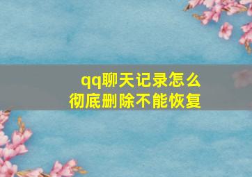 qq聊天记录怎么彻底删除不能恢复