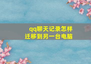 qq聊天记录怎样迁移到另一台电脑