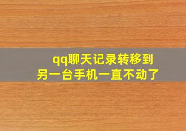 qq聊天记录转移到另一台手机一直不动了