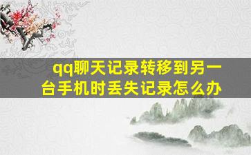 qq聊天记录转移到另一台手机时丢失记录怎么办