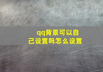 qq背景可以自己设置吗怎么设置