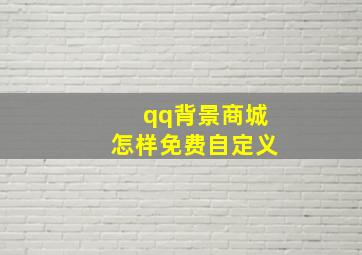 qq背景商城怎样免费自定义