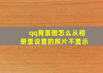 qq背景图怎么从相册里设置的照片不显示