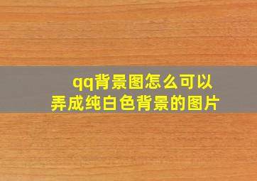 qq背景图怎么可以弄成纯白色背景的图片