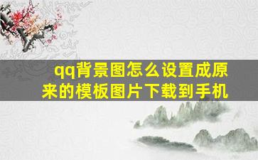 qq背景图怎么设置成原来的模板图片下载到手机