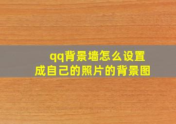 qq背景墙怎么设置成自己的照片的背景图