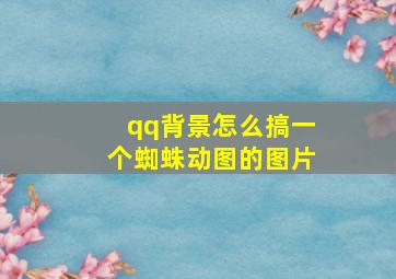 qq背景怎么搞一个蜘蛛动图的图片